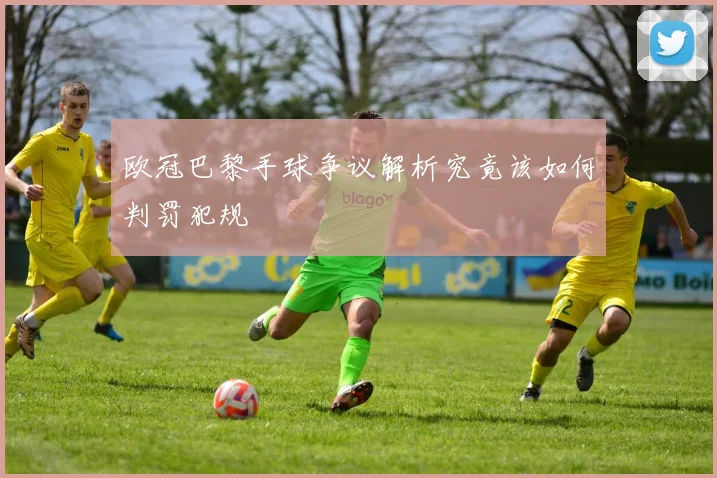 欧冠巴黎手球争议解析究竟该如何判罚犯规