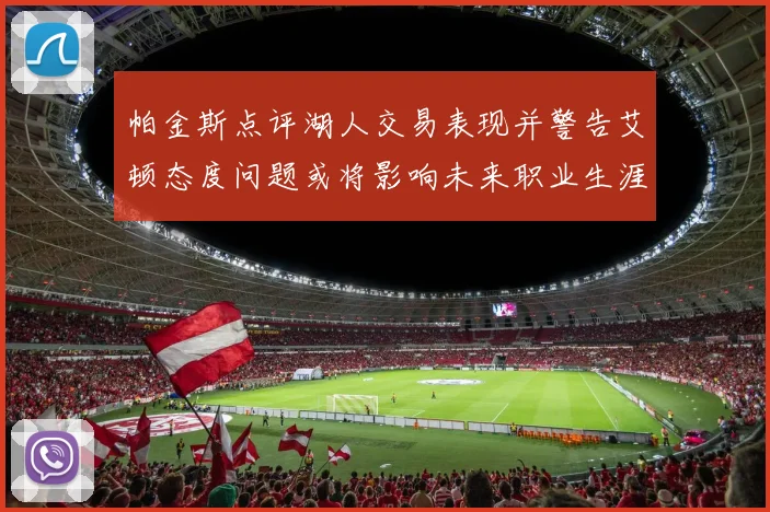 帕金斯点评湖人交易表现并警告艾顿态度问题或将影响未来职业生涯