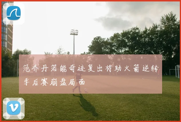 范乔丹若能奇迹复出将助火箭逆转季后赛崩盘局面
