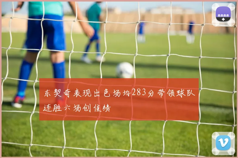 东契奇表现出色场均283分带领球队连胜六场创佳绩