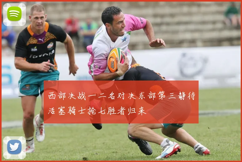 西部决战一二名对决东部第三静待活塞骑士抢七胜者归来