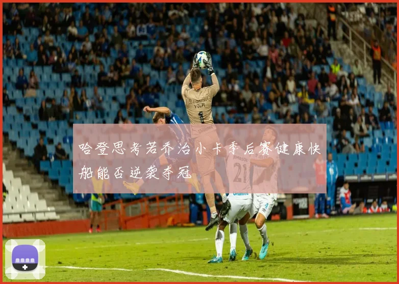 哈登思考若乔治小卡季后赛健康快船能否逆袭夺冠