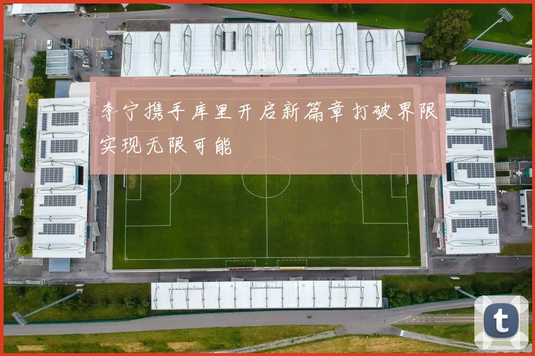 李宁携手库里开启新篇章打破界限实现无限可能