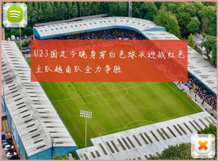 U23国足今晚身穿白色球衣迎战红色主队越南队全力争胜