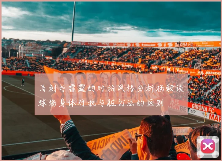 马刺与雷霆的对抗风格分析杨毅谈球场身体对抗与脏打法的区别